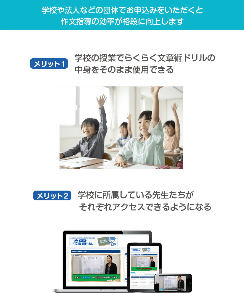 学校や法人などの団体でお申込みをいただくと作文指導の効率が格段に向上します 【メリット1】学校の授業でらくらく文章術ドリルの中身をそのまま使用できる 【メリット2】学校に所属している先生たちがそれぞれアクセスできるようになる
