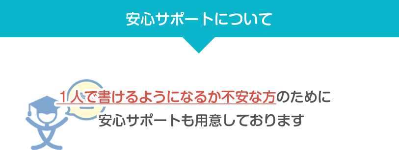 安心サポートについて 1人で書けるようになるか不安な方のために安心サポートも用意しております