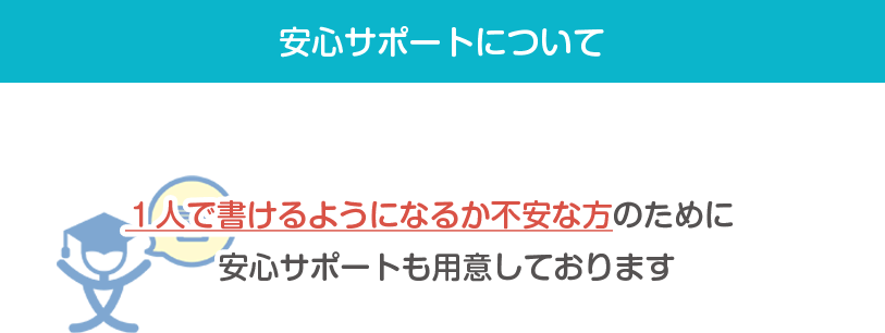 安心サポートについて 1人で書けるようになるか不安な方のために安心サポートも用意しております
